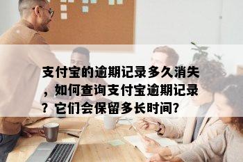 支付宝的逾期记录多久消失，如何查询支付宝逾期记录？它们会保留多长时间？