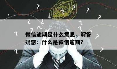 微信逾期是什么意思，解答疑惑：什么是微信逾期？