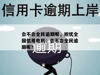 会不会全民逾期呢，担忧全国信用危机：会不会全民逾期呢？