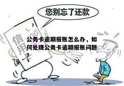 公务卡逾期报账怎么办，如何处理公务卡逾期报账问题？