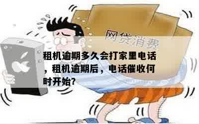 租机逾期多久会打家里电话，租机逾期后，电话催收何时开始？