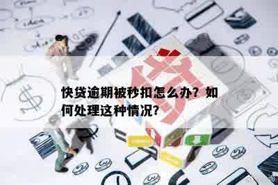 快贷逾期被秒扣怎么办？如何处理这种情况？