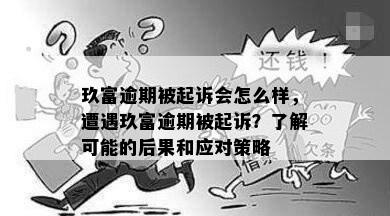 玖富逾期被起诉会怎么样，遭遇玖富逾期被起诉？了解可能的后果和应对策略