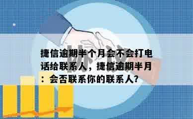 捷信逾期半个月会不会打电话给联系人，捷信逾期半月：会否联系你的联系人？