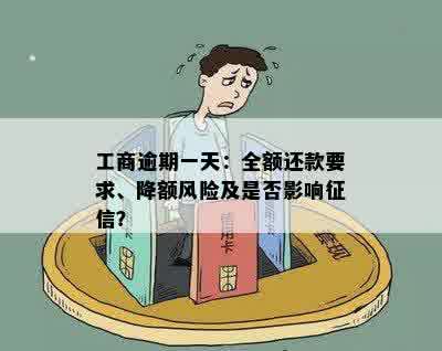 工商逾期一天：全额还款要求、降额风险及是否影响征信？