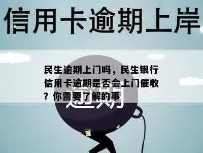 民生逾期上门吗，民生银行信用卡逾期是否会上门催收？你需要了解的事