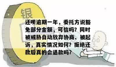 还呗逾期一年，委托方说豁免部分金额，可信吗？同时被威胁自动放弃协商、被起诉，真实情况如何？拒绝还款后真的会退款吗？