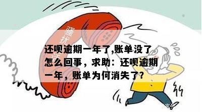 还呗逾期一年了,账单没了怎么回事，求助：还呗逾期一年，账单为何消失了？