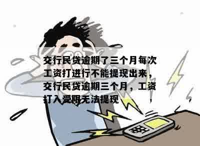 交行民贷逾期了三个月每次工资打进行不能提现出来，交行民贷逾期三个月，工资打入受限无法提现