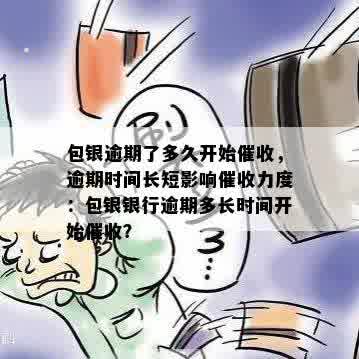 包银逾期了多久开始催收，逾期时间长短影响催收力度：包银银行逾期多长时间开始催收？