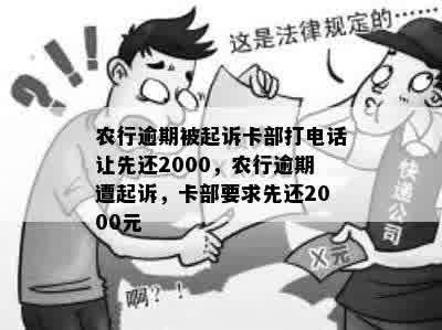 农行逾期被起诉卡部打电话让先还2000，农行逾期遭起诉，卡部要求先还2000元