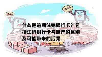 什么是逾期注销银行卡？包括注销银行卡与账户的区别及可能带来的后果