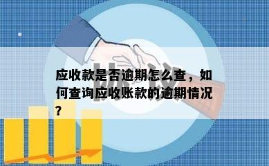 应收款是否逾期怎么查，如何查询应收账款的逾期情况？