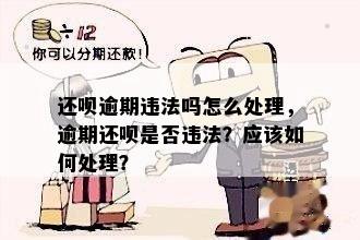 还呗逾期违法吗怎么处理，逾期还呗是否违法？应该如何处理？