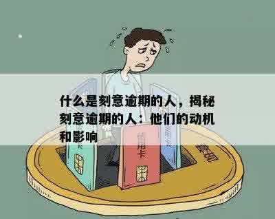 什么是刻意逾期的人，揭秘刻意逾期的人：他们的动机和影响