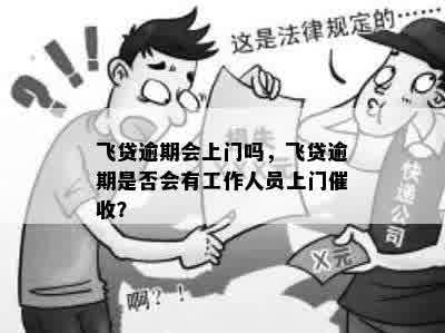 飞贷逾期会上门吗，飞贷逾期是否会有工作人员上门催收？