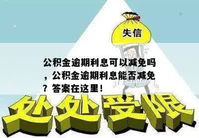 公积金逾期利息可以减免吗，公积金逾期利息能否减免？答案在这里！