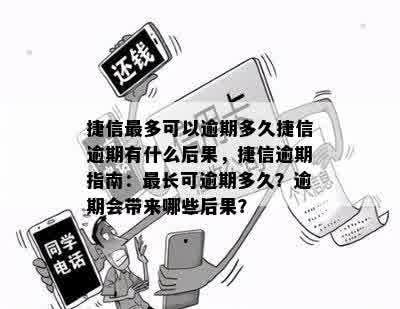 捷信最多可以逾期多久捷信逾期有什么后果，捷信逾期指南：最长可逾期多久？逾期会带来哪些后果？