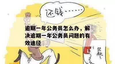 逾期一年公务员怎么办，解决逾期一年公务员问题的有效途径