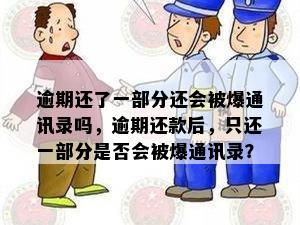 逾期还了一部分还会被爆通讯录吗，逾期还款后，只还一部分是否会被爆通讯录？