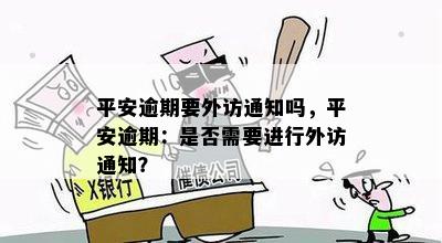 平安逾期要外访通知吗，平安逾期：是否需要进行外访通知？