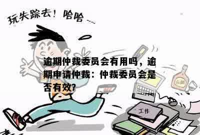 逾期仲裁委员会有用吗，逾期申请仲裁：仲裁委员会是否有效？