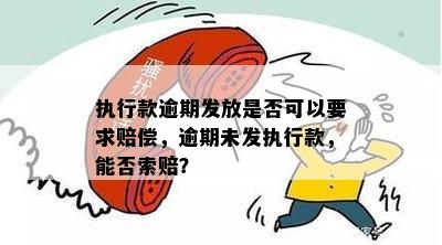 执行款逾期发放是否可以要求赔偿，逾期未发执行款，能否索赔？