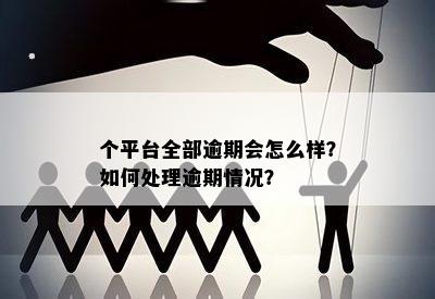 个平台全部逾期会怎么样？如何处理逾期情况？