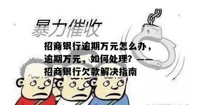 招商银行逾期万元怎么办，逾期万元，如何处理？——招商银行欠款解决指南