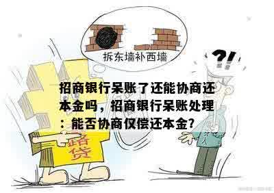 招商银行呆账了还能协商还本金吗，招商银行呆账处理：能否协商仅偿还本金？