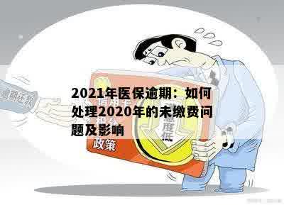 2021年医保逾期：如何处理2020年的未缴费问题及影响