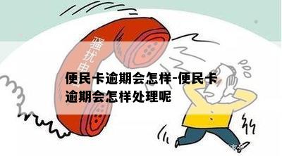 便民卡逾期会怎样-便民卡逾期会怎样处理呢