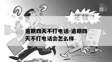 逾期四天不打电话-逾期四天不打电话会怎么样