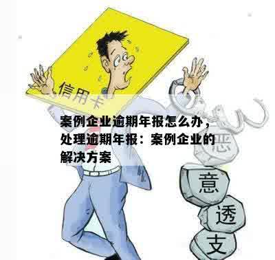 案例企业逾期年报怎么办，处理逾期年报：案例企业的解决方案