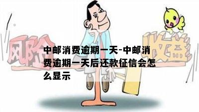 中邮消费逾期一天-中邮消费逾期一天后还款征信会怎么显示