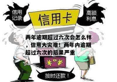 两年逾期超过六次会怎么样，信用大灾难！两年内逾期超过六次的后果严重