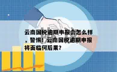 云南国税逾期申报会怎么样，警惕！云南国税逾期申报将面临何后果？