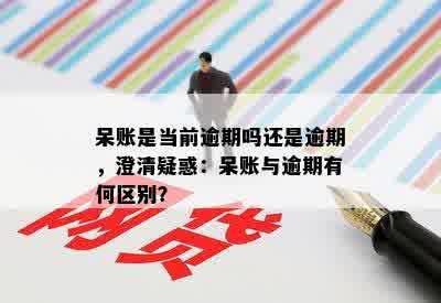 呆账是当前逾期吗还是逾期，澄清疑惑：呆账与逾期有何区别？