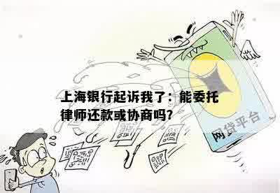 上海银行起诉我了：能委托律师还款或协商吗？