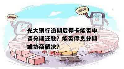 光大银行逾期后停卡能否申请分期还款？能否停息分期或协商解决？