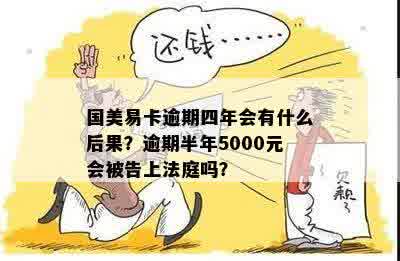 国美易卡逾期四年会有什么后果？逾期半年5000元会被告上法庭吗？