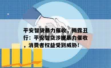 平安智贷暴力催收，揭露丑行：平安智贷涉嫌暴力催收，消费者权益受到威胁！