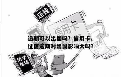 逾期可以出国吗？信用卡、征信逾期对出国影响大吗？