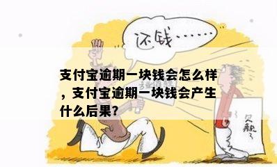 支付宝逾期一块钱会怎么样，支付宝逾期一块钱会产生什么后果？