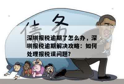 深圳报税逾期了怎么办，深圳报税逾期解决攻略：如何处理报税误问题？