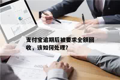 支付宝逾期后被要求全额回收，该如何处理？