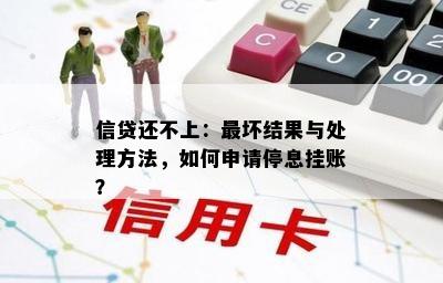 信贷还不上：最坏结果与处理方法，如何申请停息挂账？