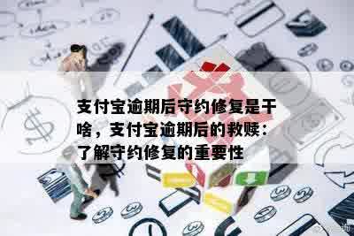 支付宝逾期后守约修复是干啥，支付宝逾期后的救赎：了解守约修复的重要性