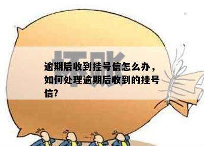 逾期后收到挂号信怎么办，如何处理逾期后收到的挂号信？