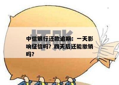 中信银行还款逾期：一天影响征信吗？四天后还能撤销吗？